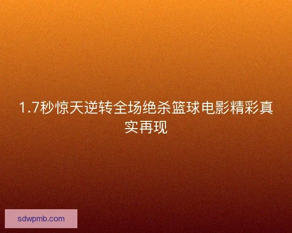 1.7秒惊天逆转全场绝杀篮球电影精彩真实再现